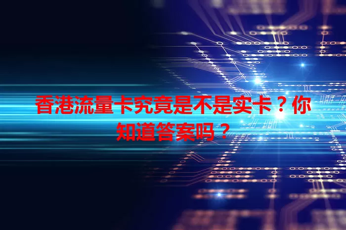 香港流量卡究竟是不是实卡？你知道答案吗？