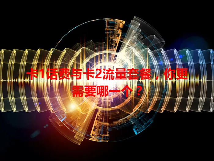 卡1话费与卡2流量套餐，你更需要哪一个？