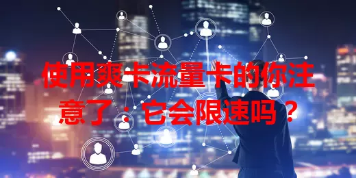 使用爽卡流量卡的你注意了：它会限速吗？