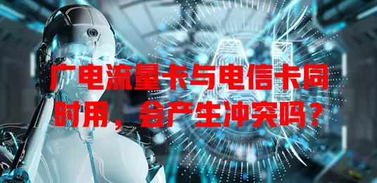 广电流量卡与电信卡同时用，会产生冲突吗？