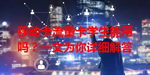 移动卡流量卡学生能用吗？一文为你详细解答