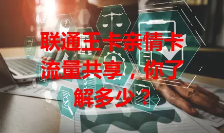 联通王卡亲情卡流量共享，你了解多少？