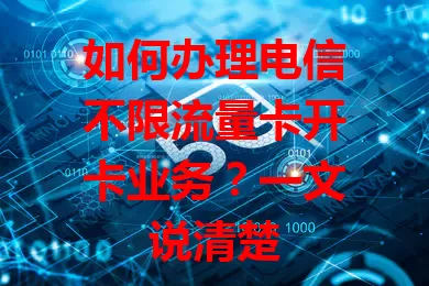 如何办理电信不限流量卡开卡业务？一文说清楚