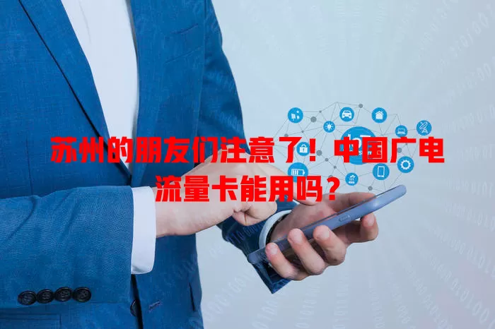 苏州的朋友们注意了！中国广电流量卡能用吗？