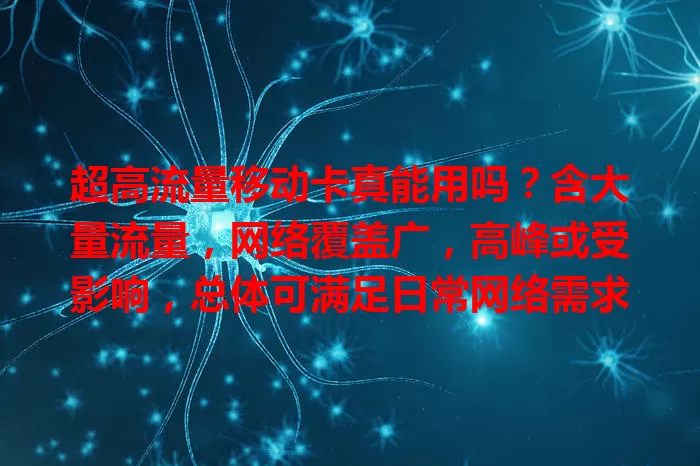 超高流量移动卡真能用吗？含大量流量，网络覆盖广，高峰或受影响，总体可满足日常网络需求