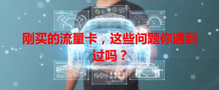 刚买的流量卡，这些问题你遇到过吗？