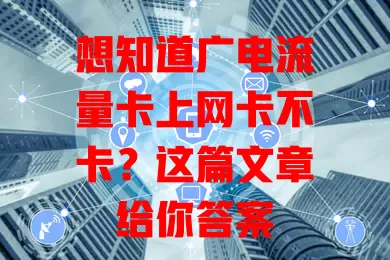 想知道广电流量卡上网卡不卡？这篇文章给你答案