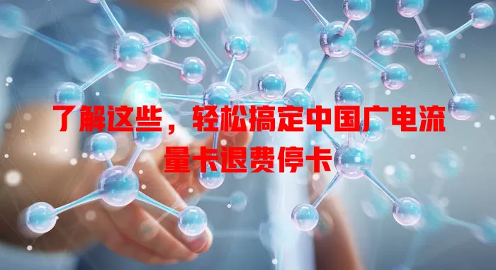 了解这些，轻松搞定中国广电流量卡退费停卡