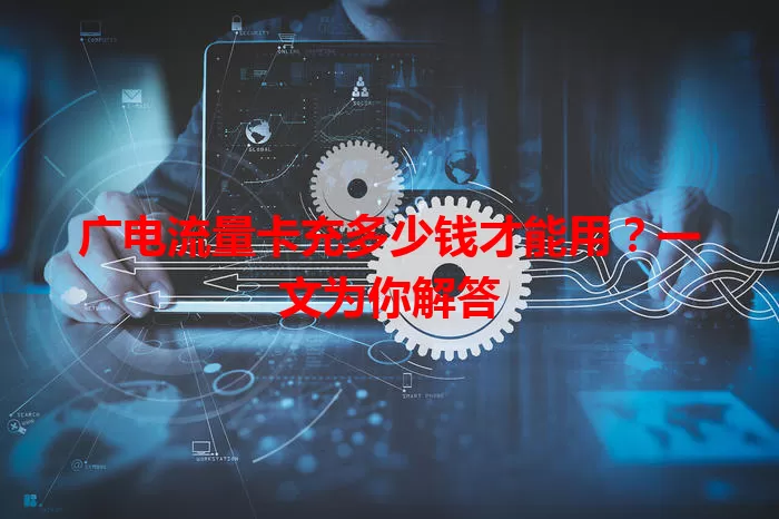 广电流量卡充多少钱才能用？一文为你解答