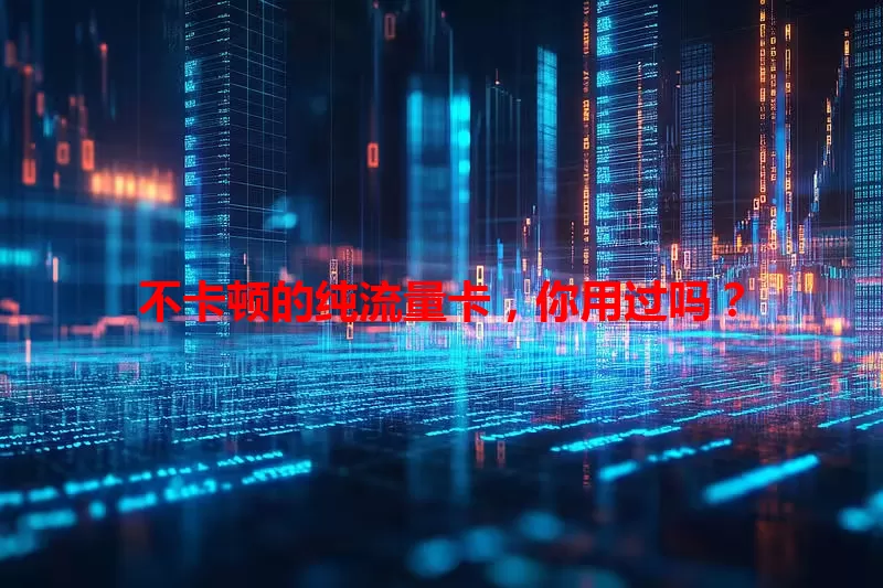 不卡顿的纯流量卡，你用过吗？