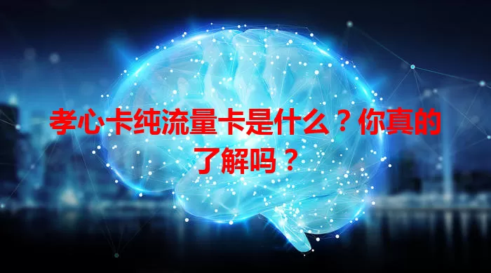 孝心卡纯流量卡是什么？你真的了解吗？