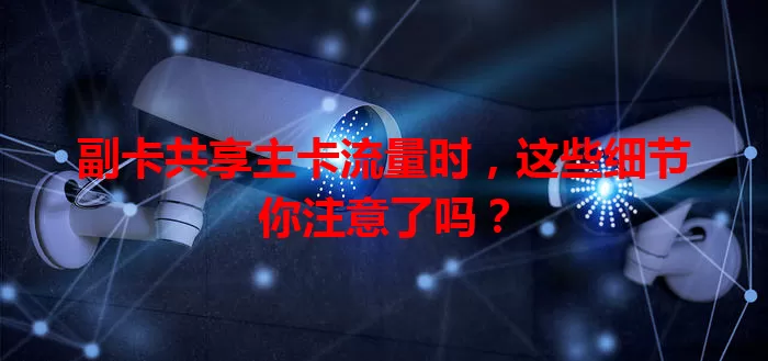 副卡共享主卡流量时，这些细节你注意了吗？