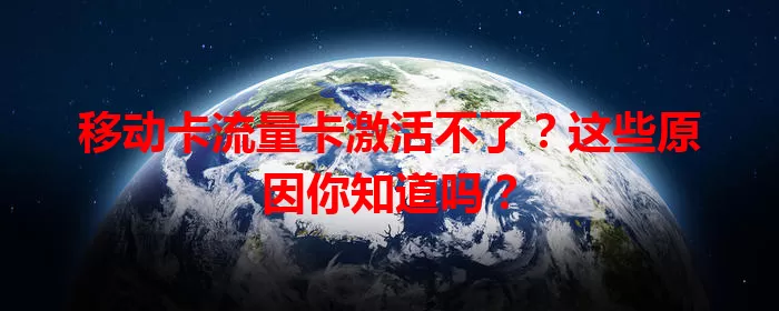 移动卡流量卡激活不了？这些原因你知道吗？