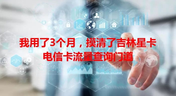 我用了3个月，摸清了吉林星卡电信卡流量查询门道