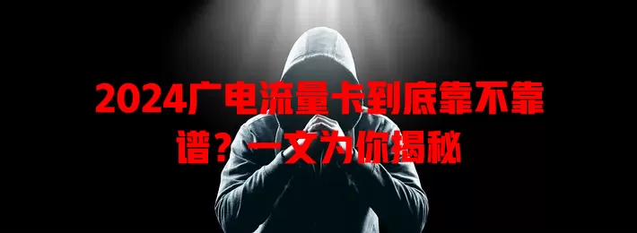 2024广电流量卡到底靠不靠谱？一文为你揭秘
