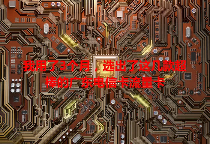 我用了3个月，选出了这几款超棒的广东电信卡流量卡