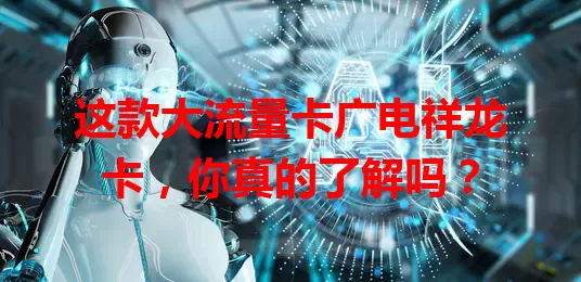 这款大流量卡广电祥龙卡，你真的了解吗？