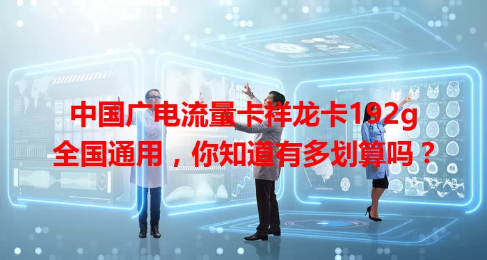 中国广电流量卡祥龙卡192g全国通用，你知道有多划算吗？