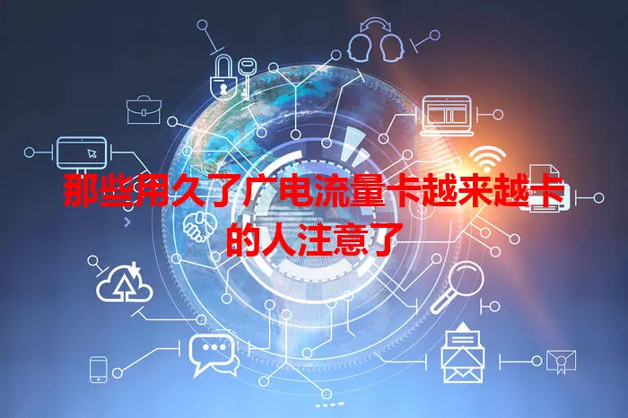 那些用久了广电流量卡越来越卡的人注意了