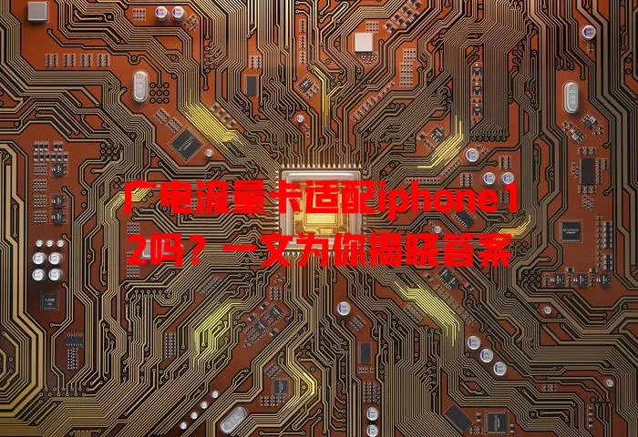 广电流量卡适配iphone12吗？一文为你揭晓答案
