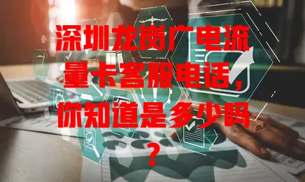 深圳龙岗广电流量卡客服电话，你知道是多少吗？
