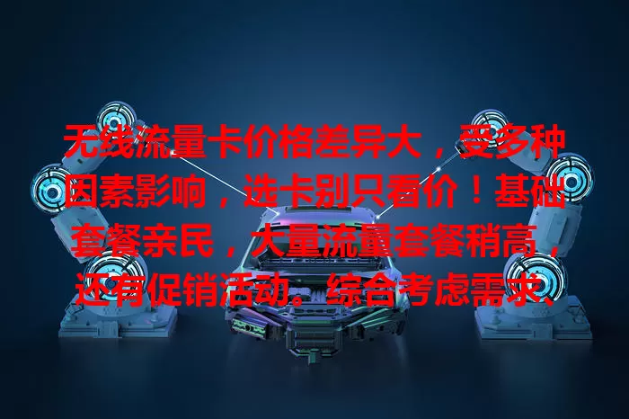 无线流量卡价格差异大，受多种因素影响，选卡别只看价！基础套餐亲民，大量流量套餐稍高，还有促销活动。综合考虑需求、套餐及服务，才能挑到性价比高的卡！