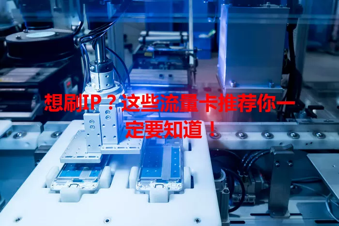 想刷IP？这些流量卡推荐你一定要知道！