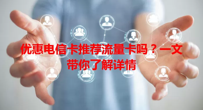 优惠电信卡推荐流量卡吗？一文带你了解详情
