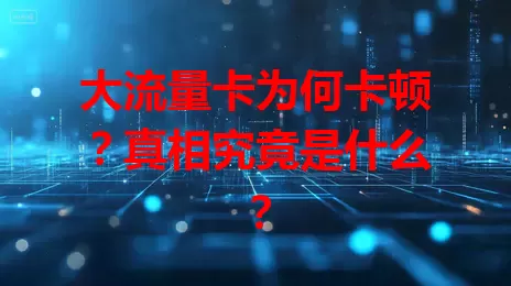 大流量卡为何卡顿？真相究竟是什么？