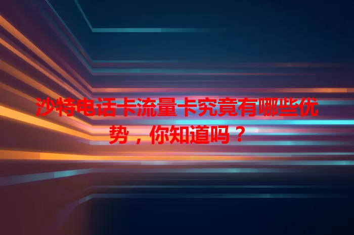 沙特电话卡流量卡究竟有哪些优势，你知道吗？