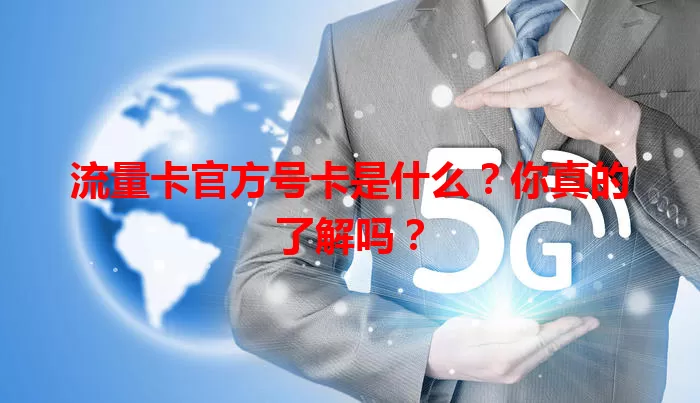 流量卡官方号卡是什么？你真的了解吗？