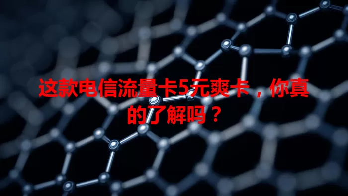 这款电信流量卡5元爽卡，你真的了解吗？