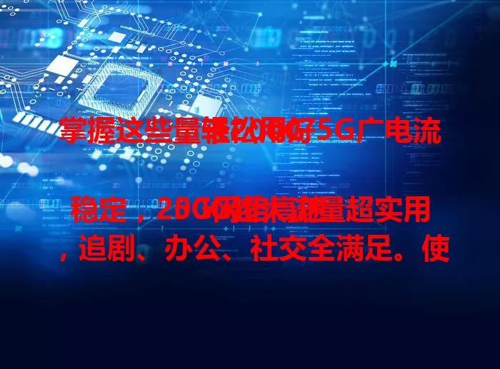 掌握这些，轻松用好5G广电流量卡200G

5G网络高速稳定，200G超大流量超实用，追剧、办公、社交全满足。使用时合理规划流量，关注剩余情况。了解特点掌握方法，就能发挥5G广电流量卡200G优势，让网络生活更精彩！