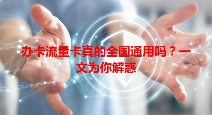 办卡流量卡真的全国通用吗？一文为你解惑