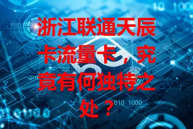 浙江联通天辰卡流量卡，究竟有何独特之处？