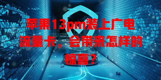 苹果13pm装上广电流量卡，会带来怎样的惊喜？