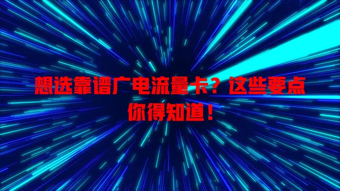 想选靠谱广电流量卡？这些要点你得知道！