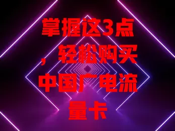 掌握这3点，轻松购买中国广电流量卡