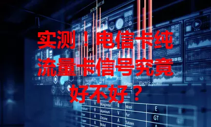 实测！电信卡纯流量卡信号究竟好不好？