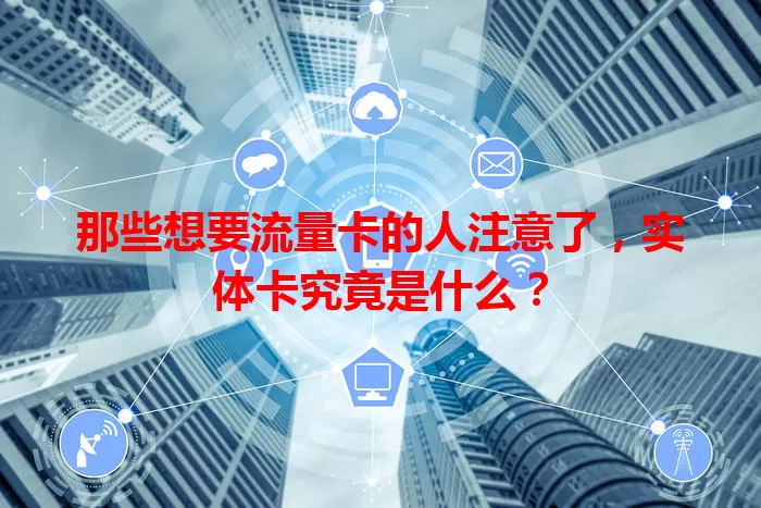 那些想要流量卡的人注意了，实体卡究竟是什么？
