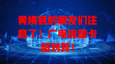 黄梅县的朋友们注意了！广电流量卡超划算！