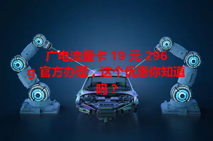 广电流量卡 19 元 296g 官方办理，这个优惠你知道吗？