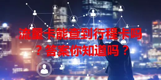 流量卡能查到行程卡吗？答案你知道吗？