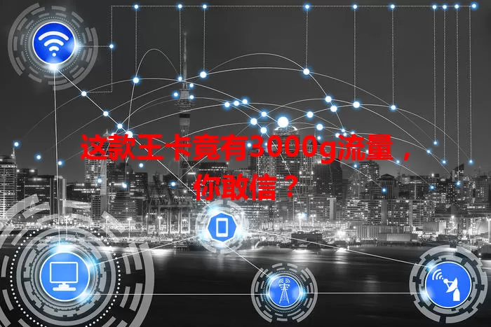 这款王卡竟有3000g流量，你敢信？