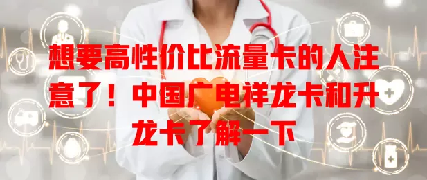 想要高性价比流量卡的人注意了！中国广电祥龙卡和升龙卡了解一下