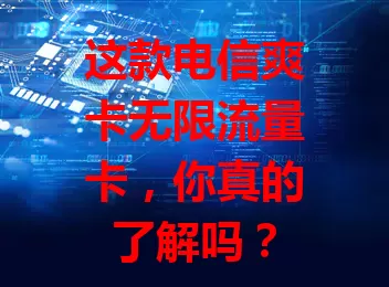 这款电信爽卡无限流量卡，你真的了解吗？