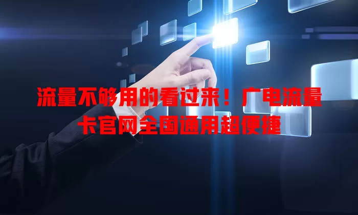 流量不够用的看过来！广电流量卡官网全国通用超便捷