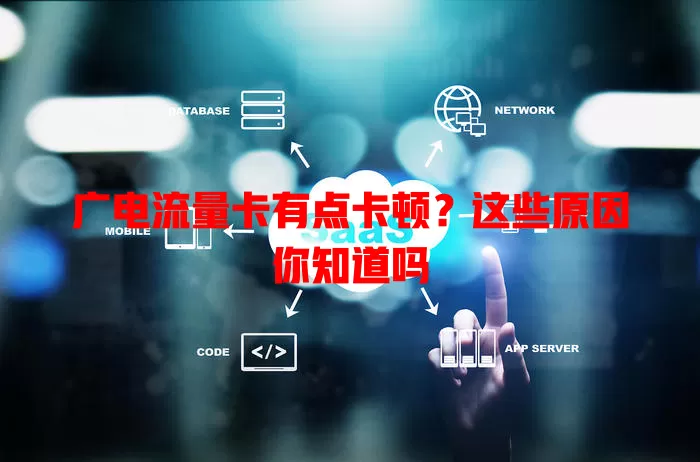 广电流量卡有点卡顿？这些原因你知道吗