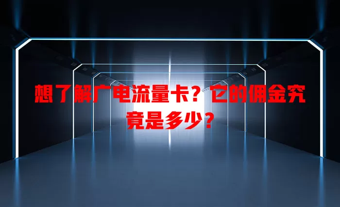 想了解广电流量卡？它的佣金究竟是多少？