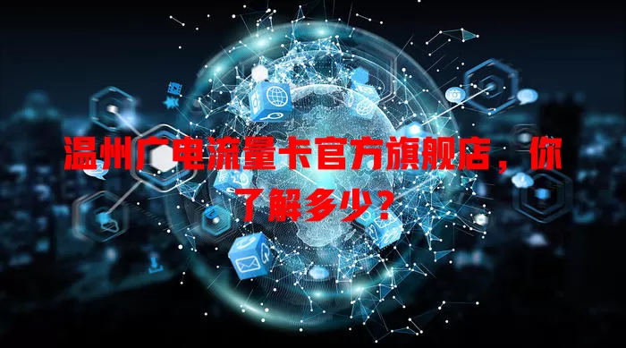 温州广电流量卡官方旗舰店，你了解多少？